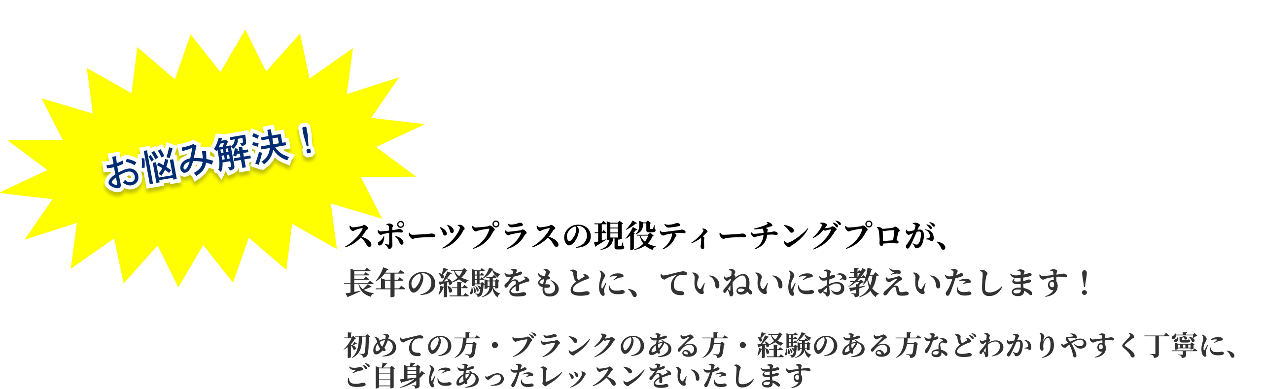 スポーツプラスの現役ティーチングプロが、長年の経験をもとに、ていねいにお教えいたします！ 初めての方・ブランクのある方・経験のある方などわかりやすく丁寧に、ご自身にあったレッスンをするスポーツプラスゴルフレッスン